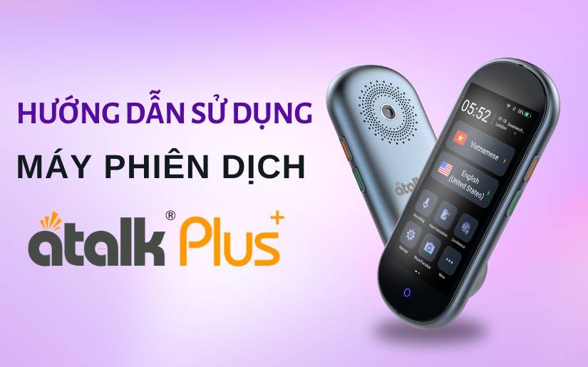 Hướng Dẫn Sử Dụng Máy Phiên Dịch ATalk Plus+ Đơn Giản Và Hiệu Quả