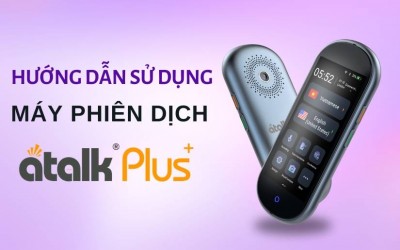Hướng Dẫn Sử Dụng Máy Phiên Dịch ATalk Plus+ Nhanh Chóng Nhất
