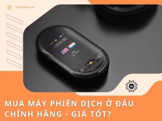 Mua Máy Phiên Dịch Ở Đâu Chính Hãng - Giá Tốt?