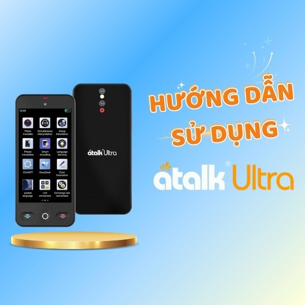 Hướng Dẫn Sử Dụng Máy Phiên Dịch ATalk Ultra Chi Tiết Từ A-Z