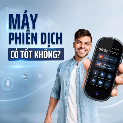 Máy phiên dịch có tốt không? Có nên mua để sử dụng thực tế?