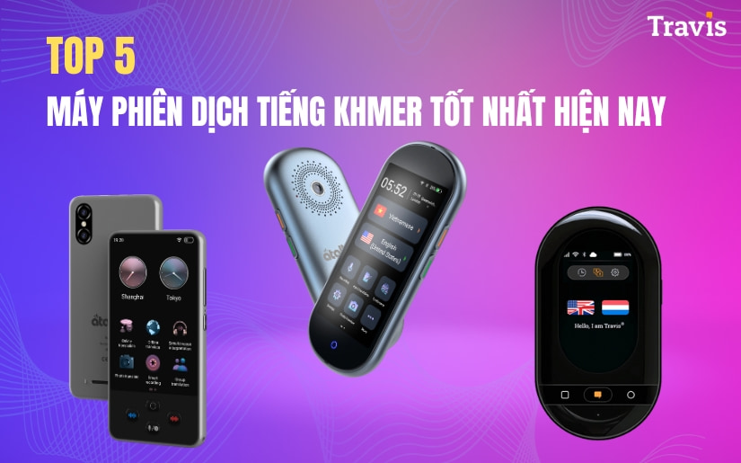 Top 5 Máy Phiên Dịch Tiếng Khmer Sang Tiếng Việt Tốt Nhất Hiện Nay