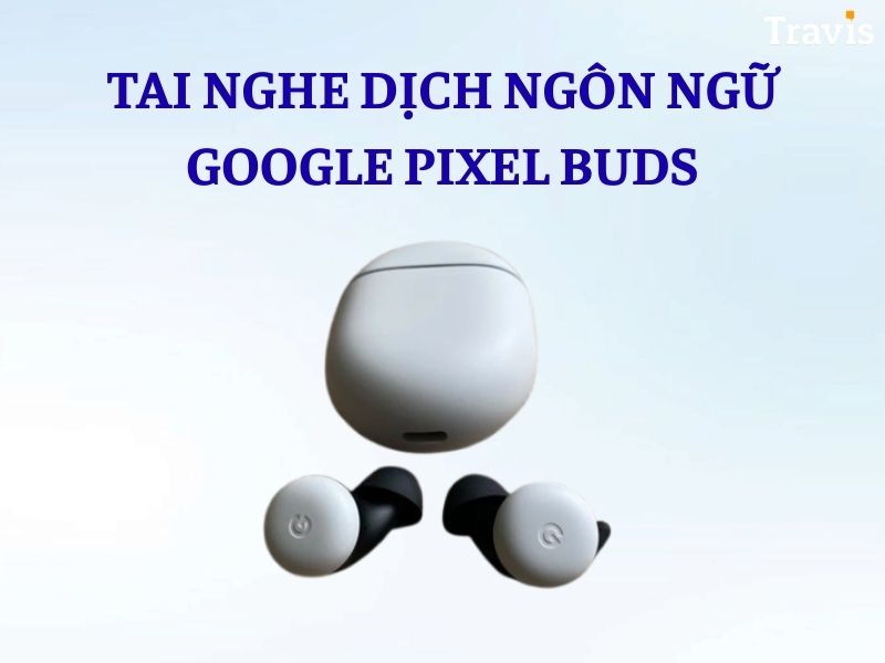 Tai Nghe Phiên Dịch 2 Chiều Google Pixel Buds