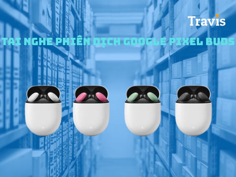 Tai Nghe Thông Dịch Google Pixel Buds