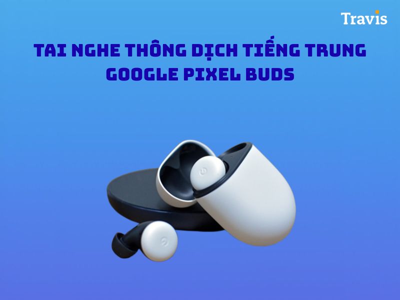 Tai Nghe Dịch Tiếng Trung Google Pixel Buds